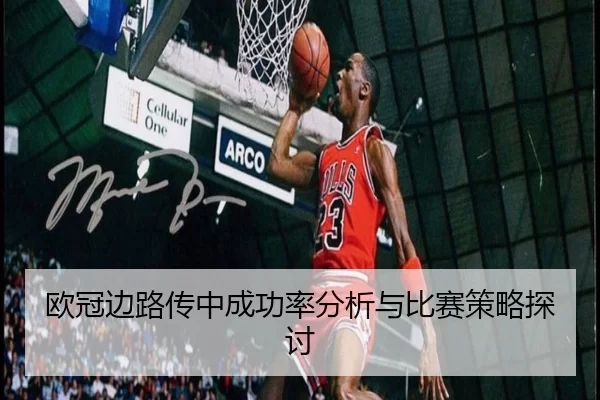 欧冠边路传中成功率分析与比赛策略探讨